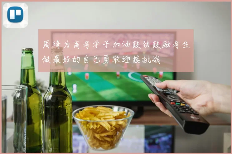 周琦为高考学子加油鼓劲鼓励考生做最好的自己勇敢迎接挑战