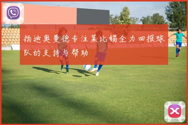 扬迪奥曼德专注莱比锡全力回报球队的支持与帮助