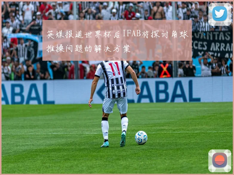 英媒报道世界杯后IFAB将探讨角球推搡问题的解决方案