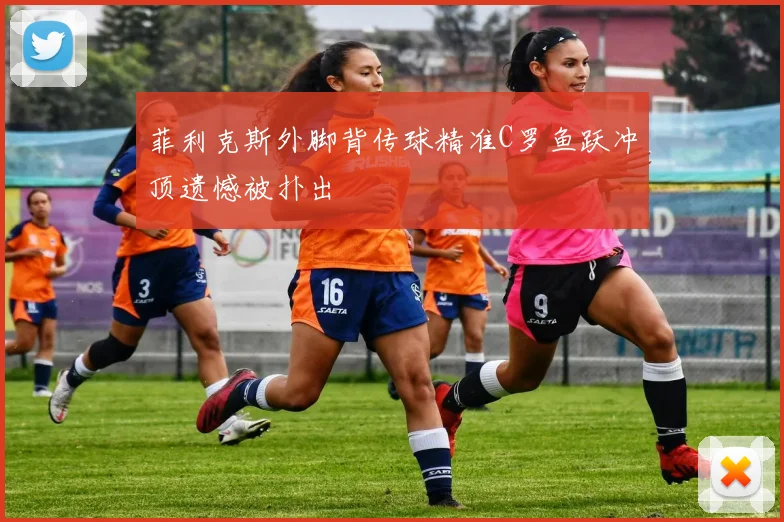 菲利克斯外脚背传球精准C罗鱼跃冲顶遗憾被扑出