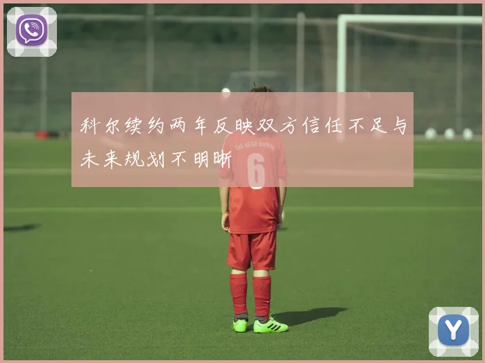 科尔续约两年反映双方信任不足与未来规划不明晰