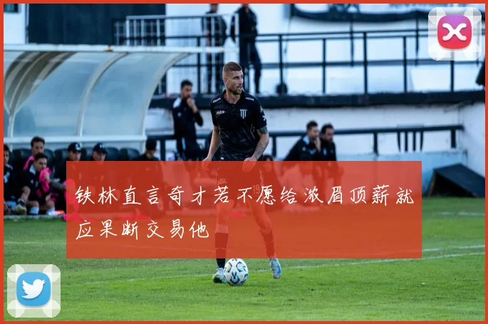 铁林直言奇才若不愿给浓眉顶薪就应果断交易他