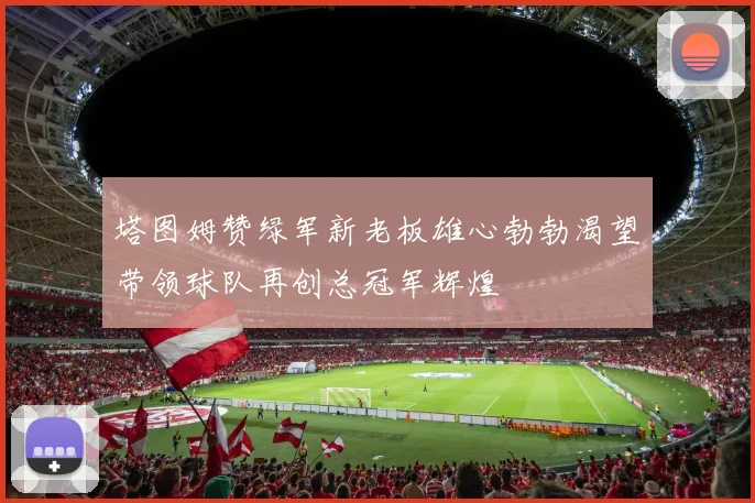 塔图姆赞绿军新老板雄心勃勃渴望带领球队再创总冠军辉煌