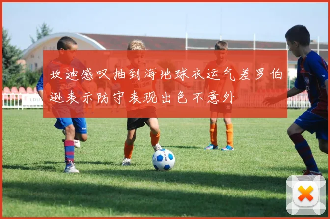 坎迪感叹抽到海地球衣运气差罗伯逊表示防守表现出色不意外