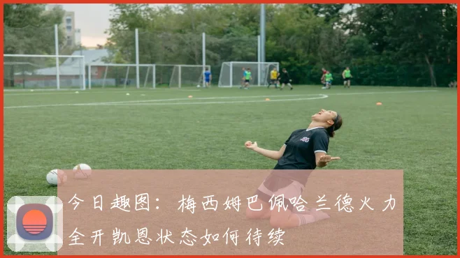 今日趣图：梅西姆巴佩哈兰德火力全开凯恩状态如何待续