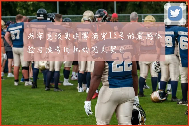 老布克谈奥运赛场穿15号的震撼体验与换号时机的完美契合