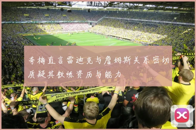 夸梅直言雷迪克与詹姆斯关系密切质疑其教练资历与能力