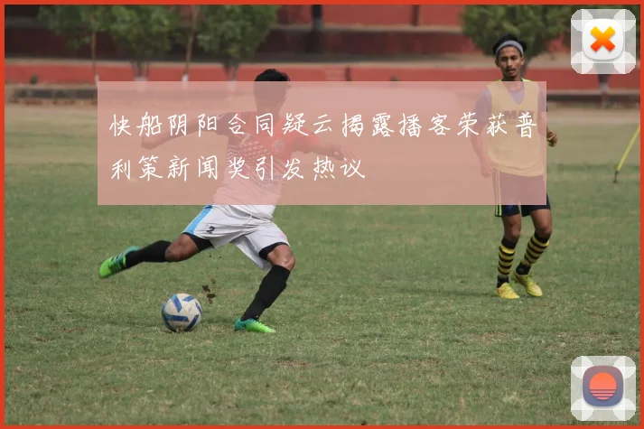 快船阴阳合同疑云揭露播客荣获普利策新闻奖引发热议