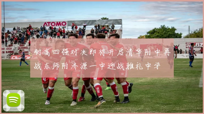 耐高四强对决即将开启清华附中再战东师附济源一中迎战雅礼中学