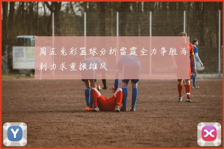 周五竞彩篮球分析雷霆全力争胜马刺力求重振雄风